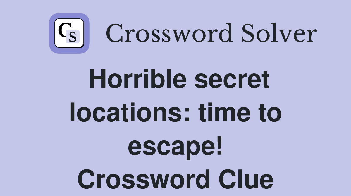 Horrible secret locations: time to escape! Crossword Clue