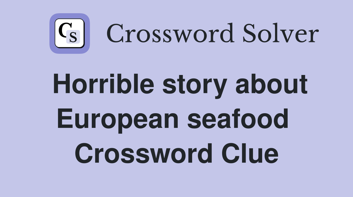 Horrible story about European seafood  Crossword Clue