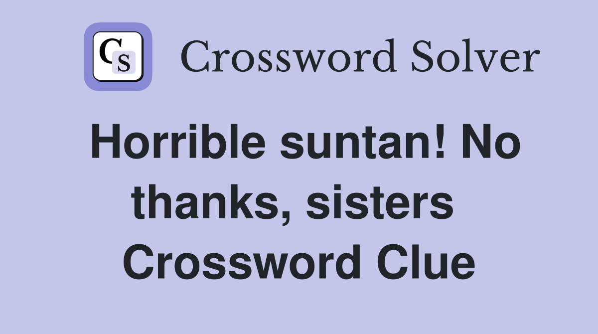 Horrible suntan! No thanks, sisters  Crossword Clue