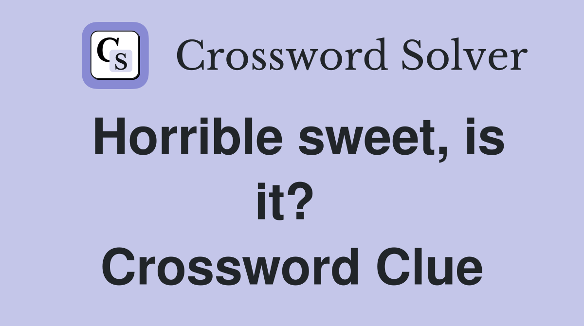 Horrible sweet, is it?  Crossword Clue