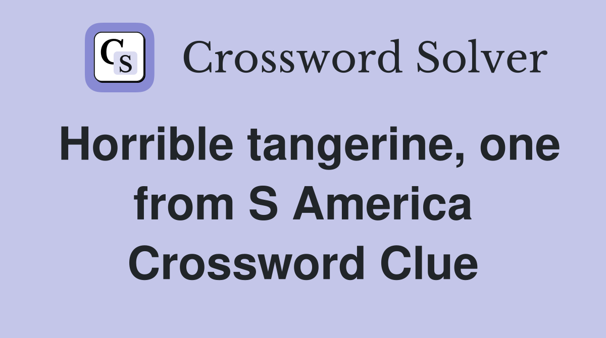 Horrible tangerine, one from S America Crossword Clue