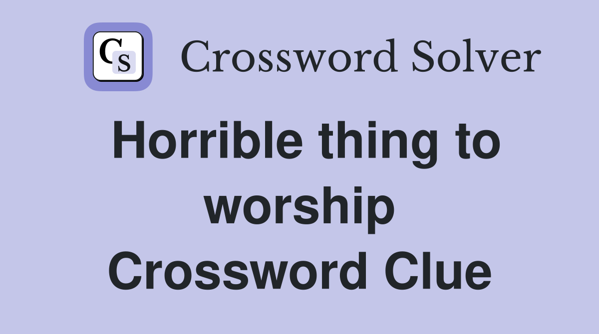 Horrible thing to worship Crossword Clue
