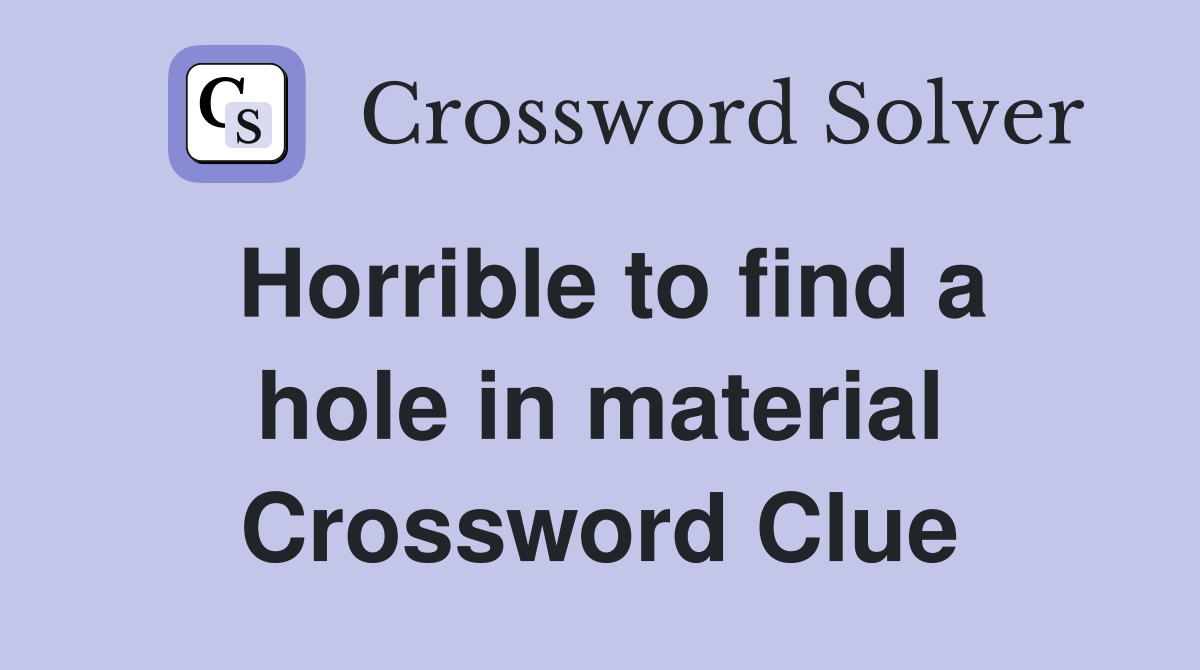 Horrible to find a hole in material Crossword Clue