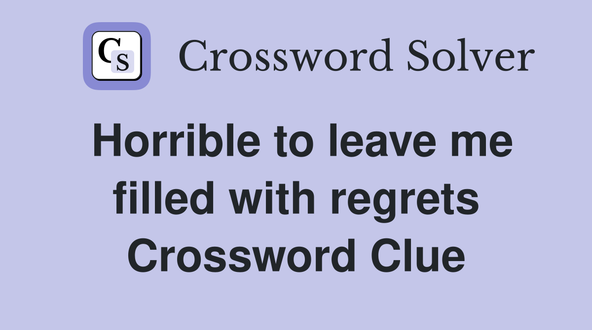 Horrible to leave me filled with regrets Crossword Clue