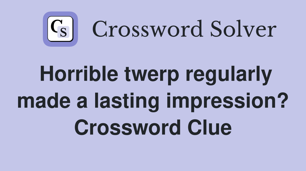 Horrible twerp regularly made a lasting impression? Crossword Clue