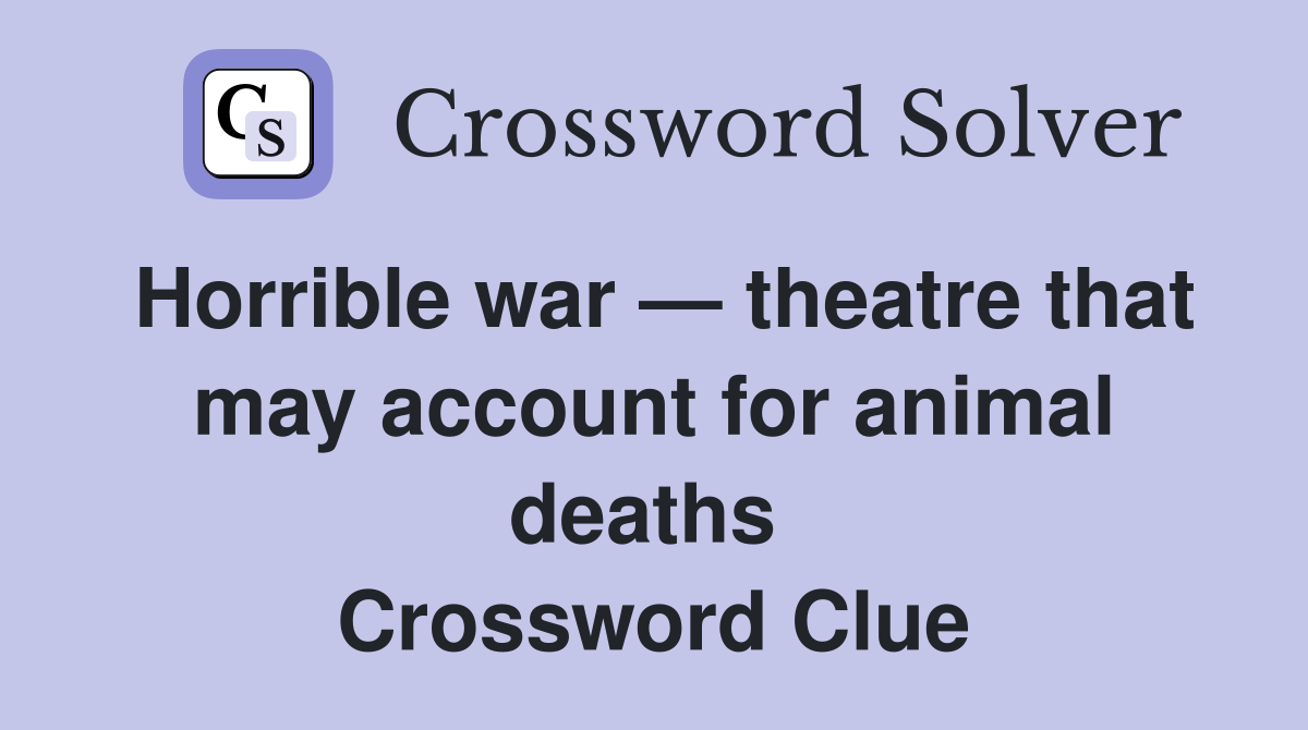 Horrible war — theatre that may account for animal deaths  Crossword Clue
