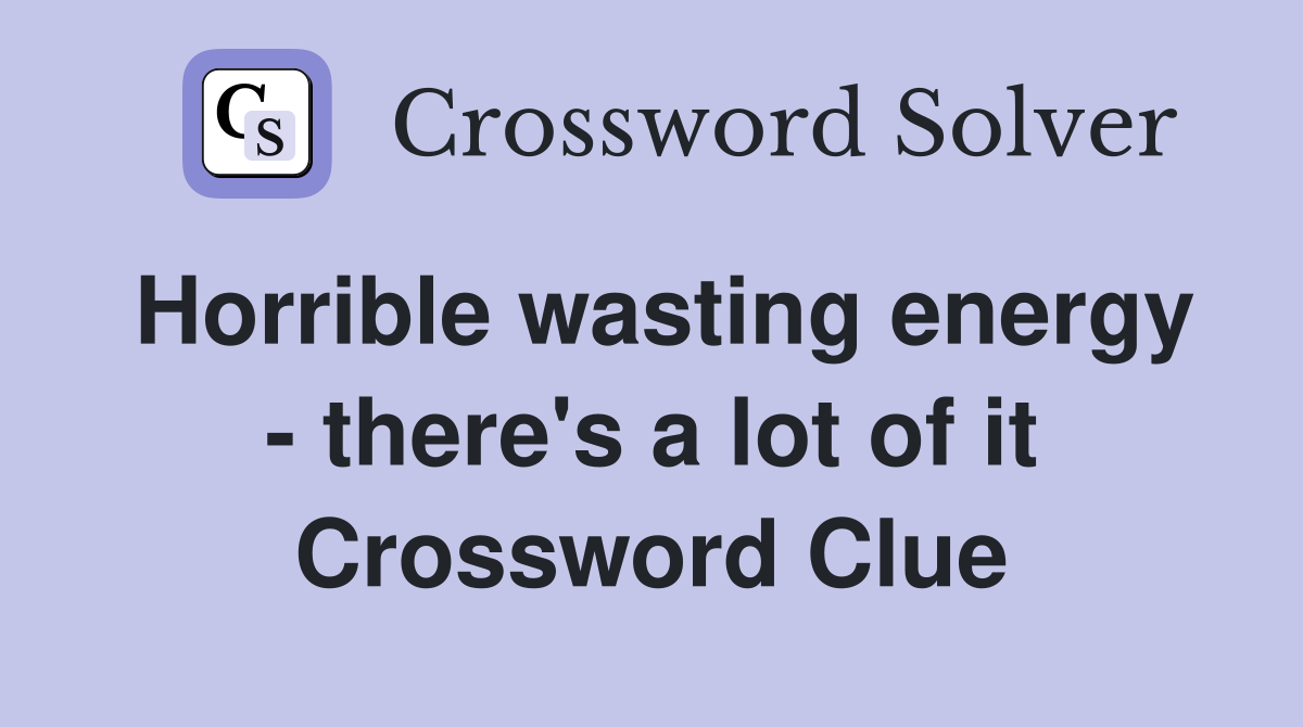 Horrible wasting energy - there's a lot of it Crossword Clue