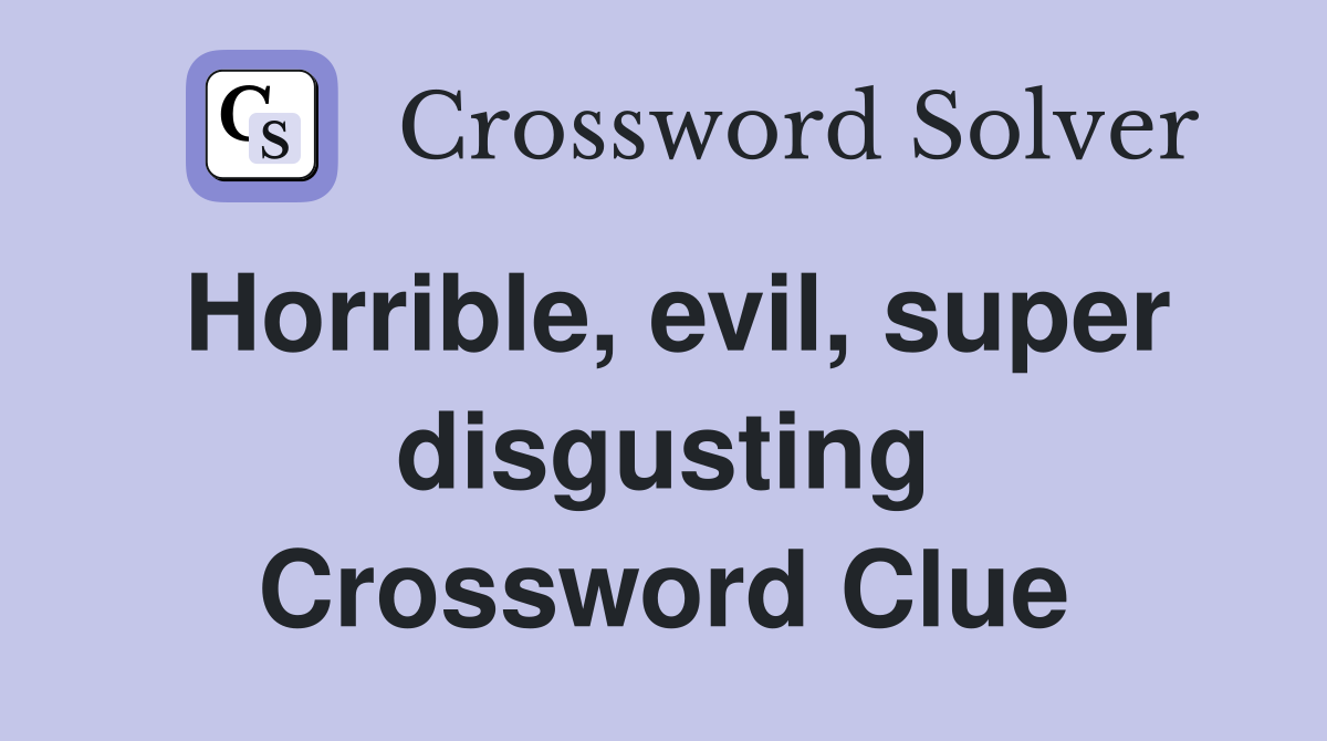 Horrible, evil, super disgusting Crossword Clue