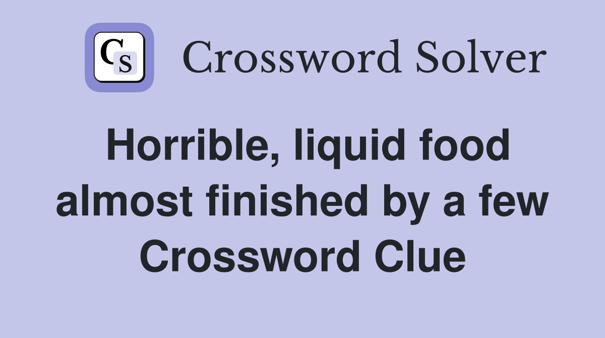 Horrible, liquid food almost finished by a few Crossword Clue