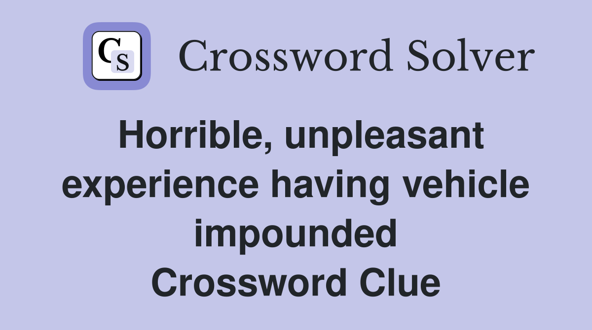 Horrible, unpleasant experience having vehicle impounded Crossword Clue