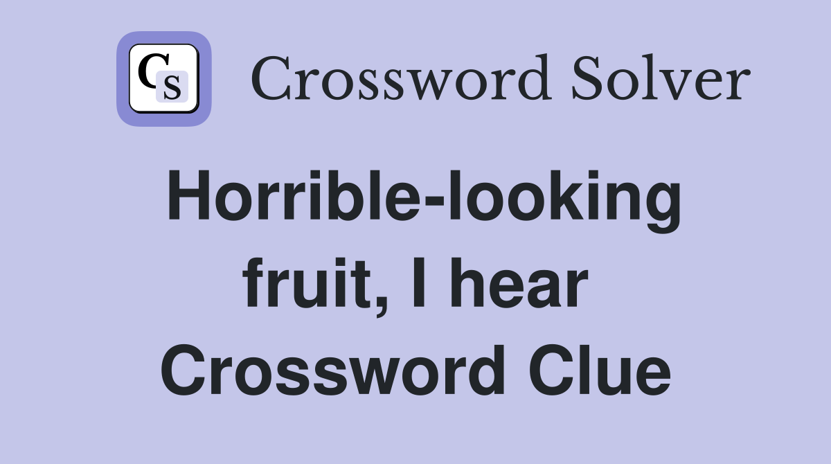Horrible-looking fruit, I hear Crossword Clue