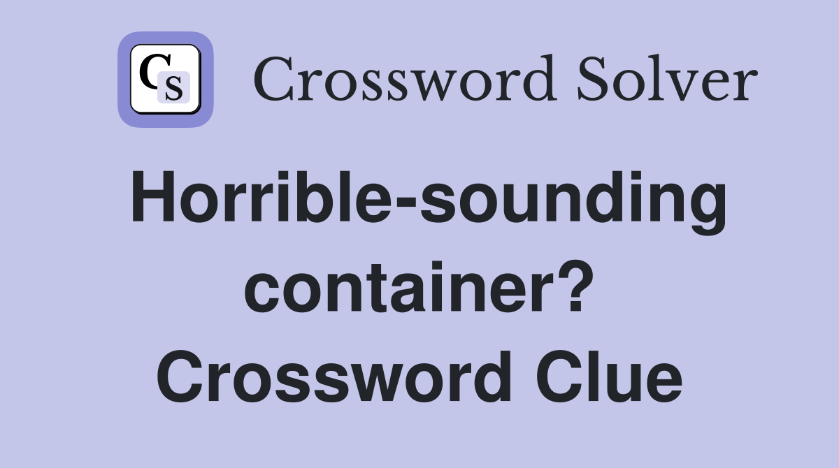 Horrible-sounding container? Crossword Clue
