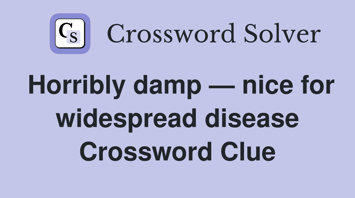 Horribly damp — nice for widespread disease Crossword Clue