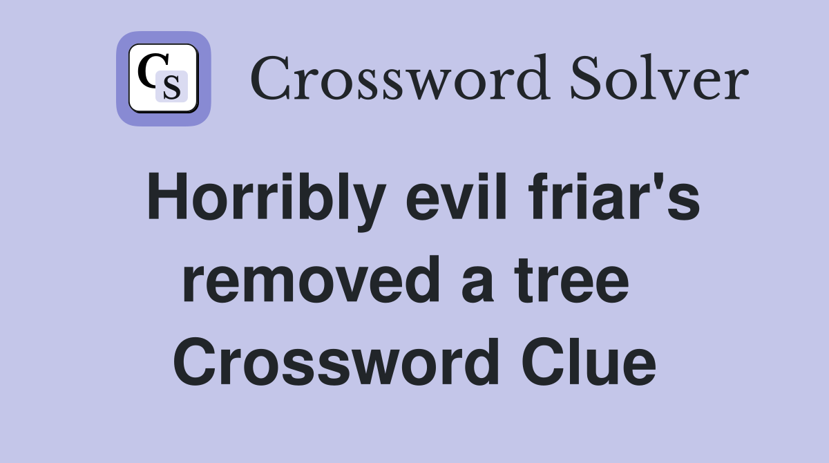 Horribly evil friar's removed a tree  Crossword Clue