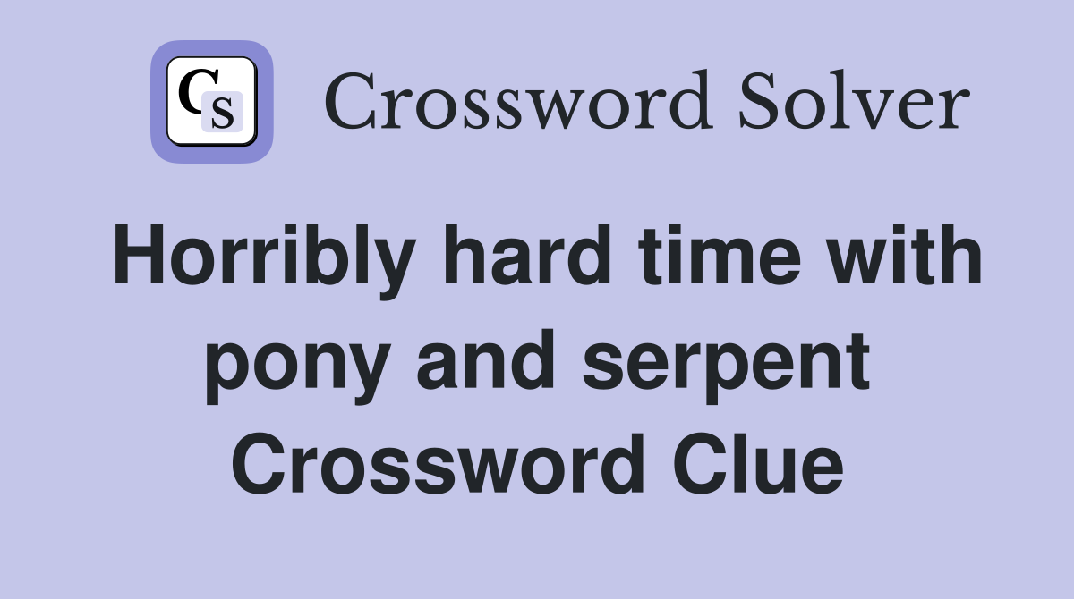 Horribly hard time with pony and serpent Crossword Clue