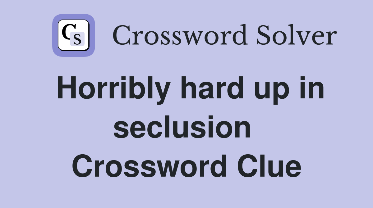 Horribly hard up in seclusion  Crossword Clue