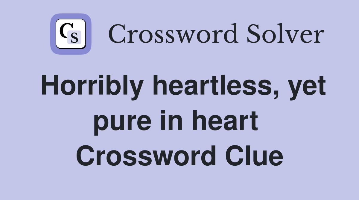 Horribly heartless, yet pure in heart  Crossword Clue