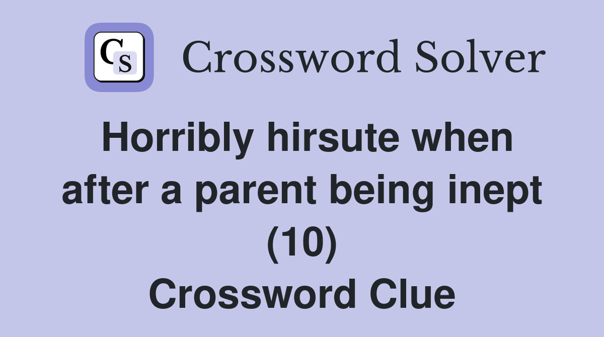 Horribly hirsute when after a parent being inept (10) Crossword Clue