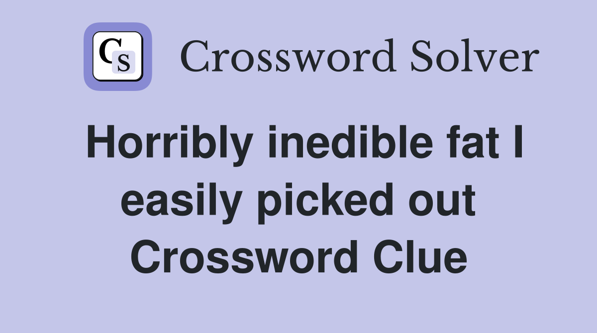Horribly inedible fat I easily picked out Crossword Clue