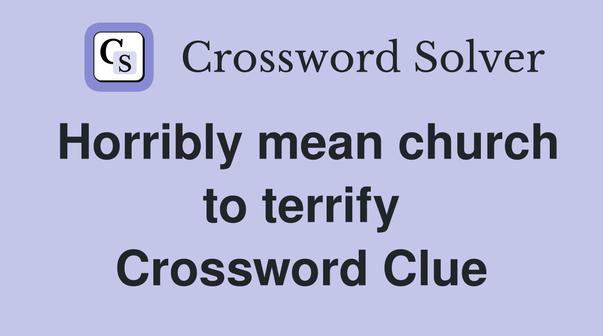 Horribly mean church to terrify Crossword Clue