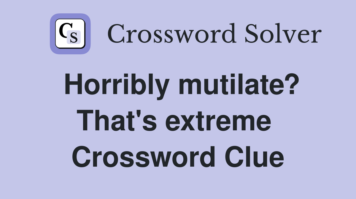 Horribly mutilate? That's extreme  Crossword Clue