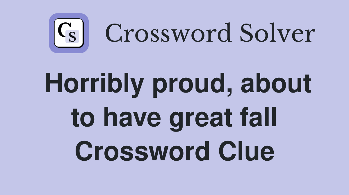 Horribly proud, about to have great fall Crossword Clue