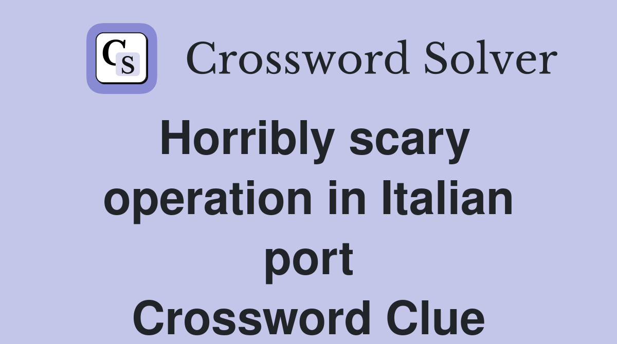 Horribly scary operation in Italian port Crossword Clue