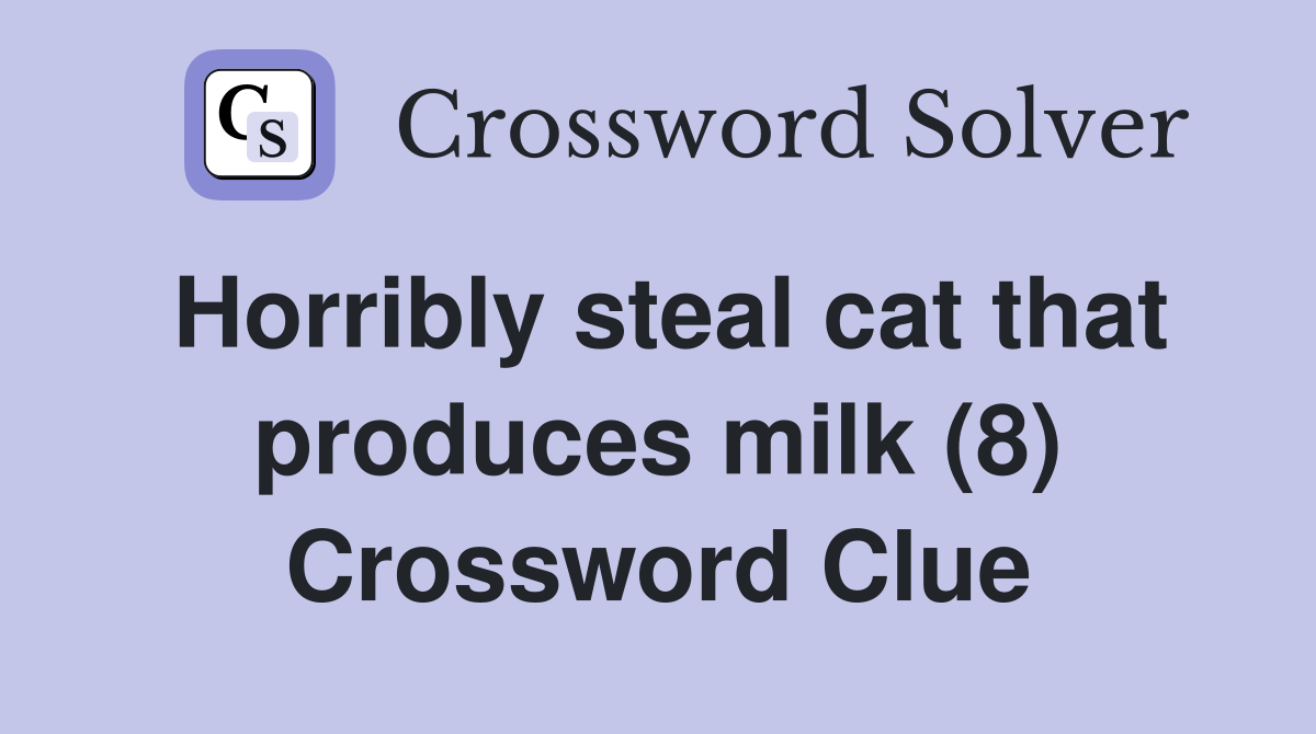 Horribly steal cat that produces milk (8) Crossword Clue