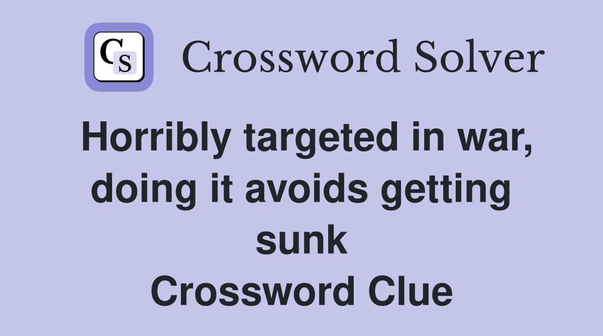 Horribly targeted in war, doing it avoids getting sunk Crossword Clue