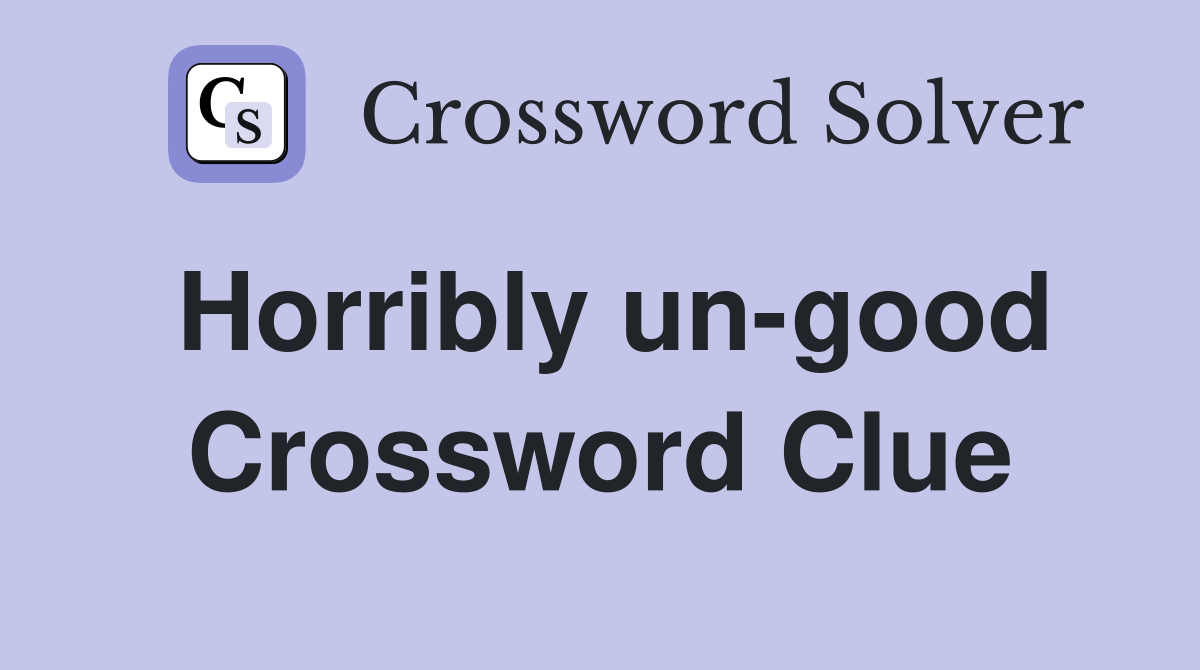Horribly un-good Crossword Clue