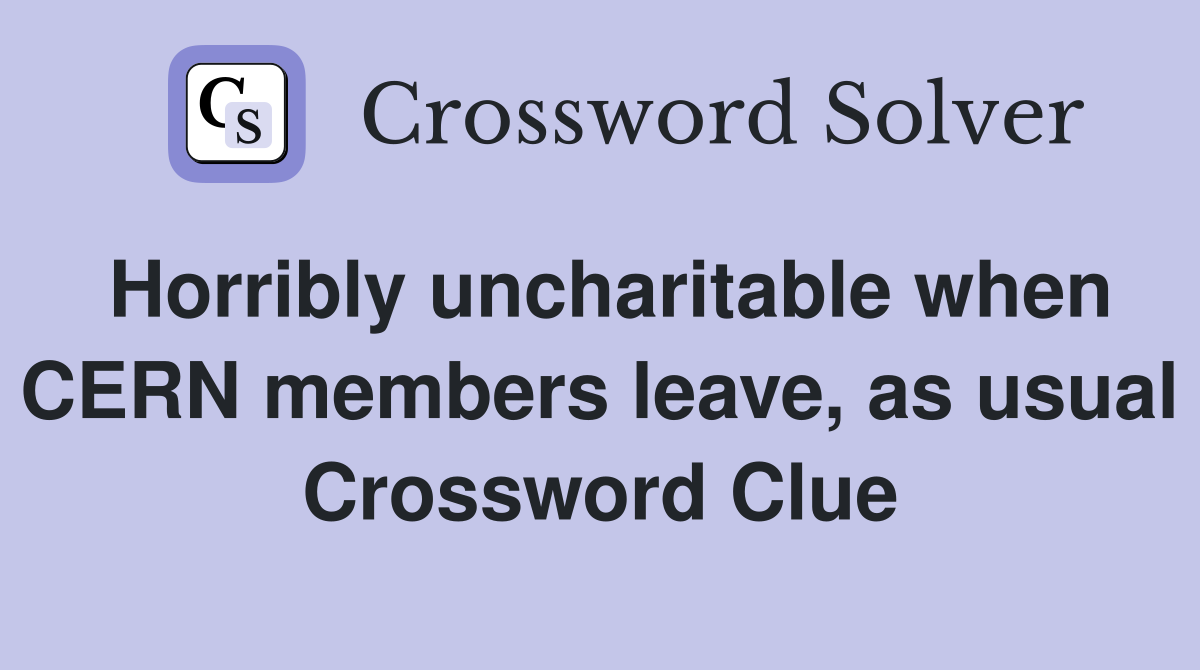 Horribly uncharitable when CERN members leave, as usual Crossword Clue