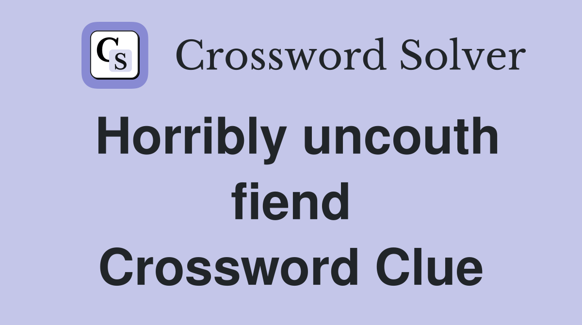 Horribly uncouth fiend Crossword Clue