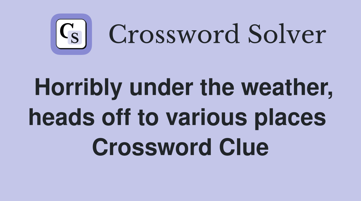 Horribly under the weather, heads off to various places  Crossword Clue