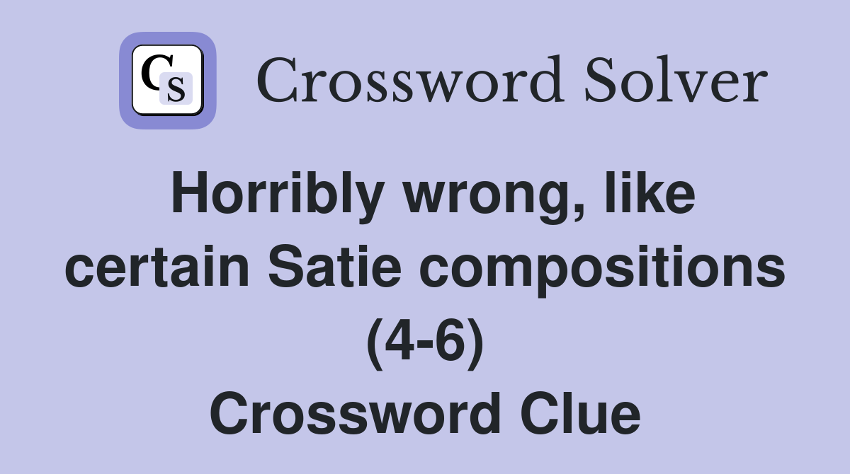 Horribly wrong, like certain Satie compositions (4-6) Crossword Clue