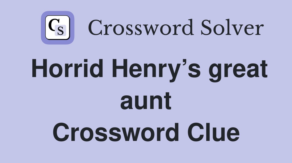 Horrid Henry’s great aunt Crossword Clue