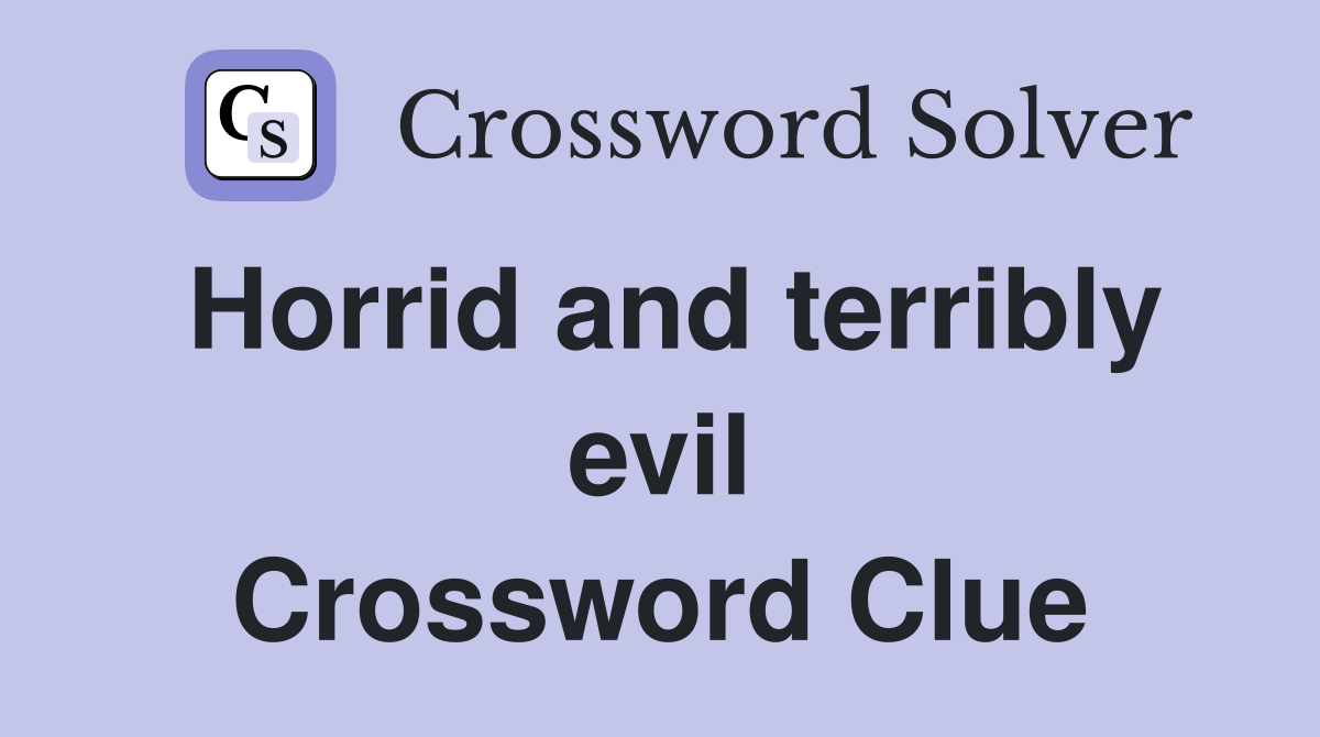 Horrid and terribly evil Crossword Clue