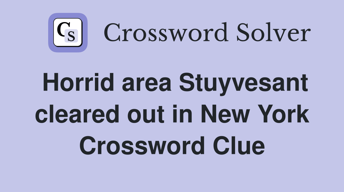 Horrid area Stuyvesant cleared out in New York Crossword Clue