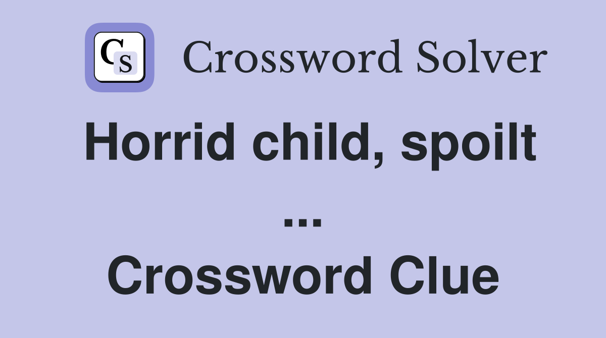 Horrid child, spoilt ... Crossword Clue