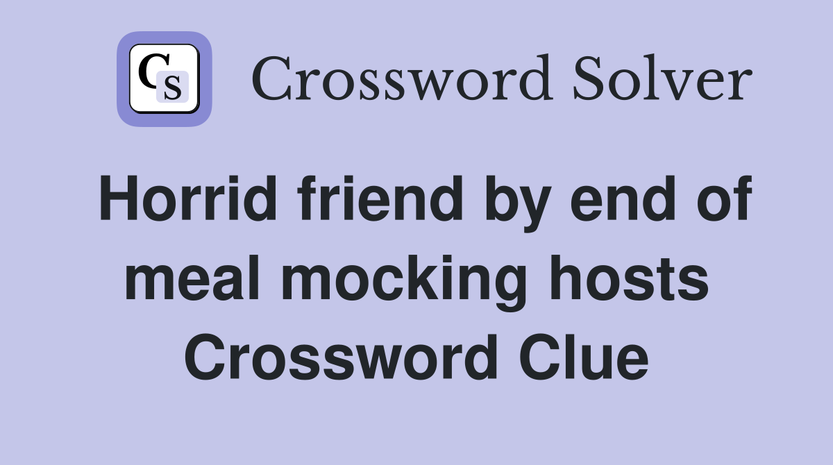 Horrid friend by end of meal mocking hosts Crossword Clue