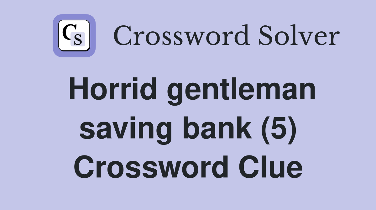 Horrid gentleman saving bank (5) Crossword Clue
