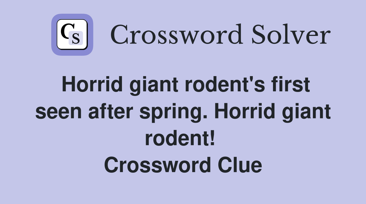 Horrid giant rodent's first seen after spring. Horrid giant rodent!  Crossword Clue