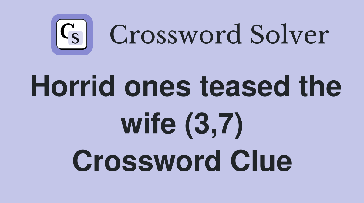 Horrid ones teased the wife (3,7) Crossword Clue