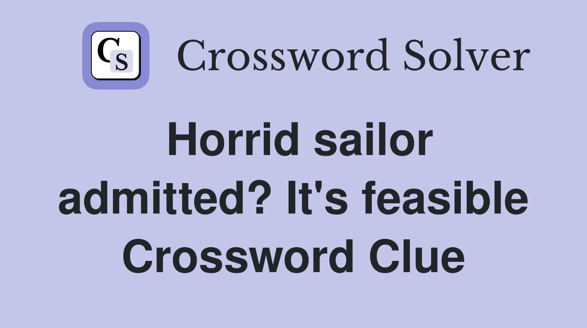 Horrid sailor admitted? It's feasible Crossword Clue