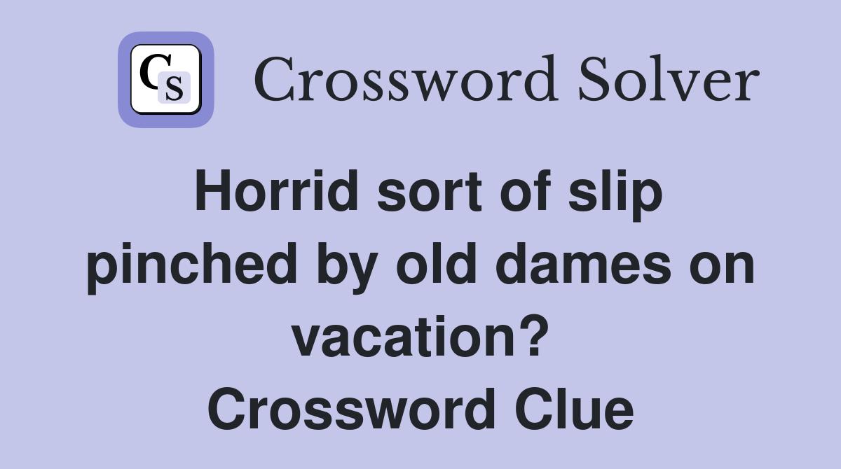 Horrid sort of slip pinched by old dames on vacation? Crossword Clue