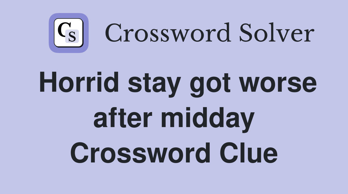 Horrid stay got worse after midday Crossword Clue