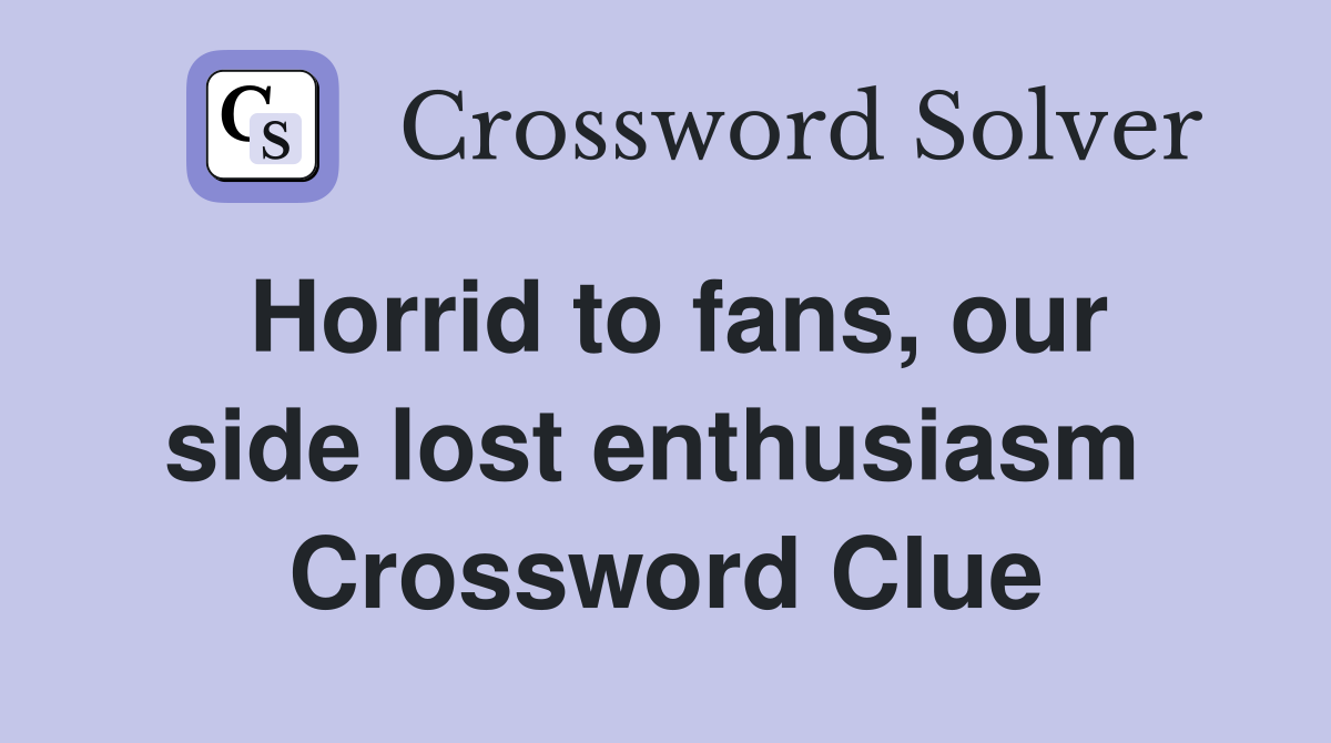 Horrid to fans, our side lost enthusiasm  Crossword Clue