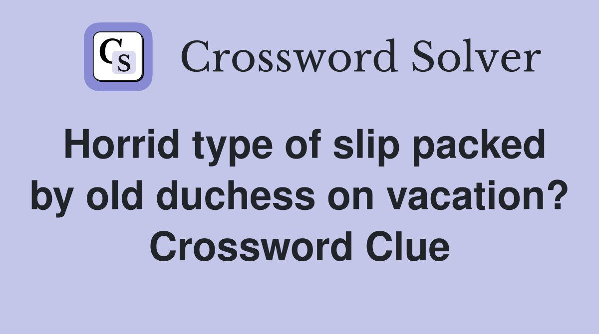 Horrid type of slip packed by old duchess on vacation? Crossword Clue