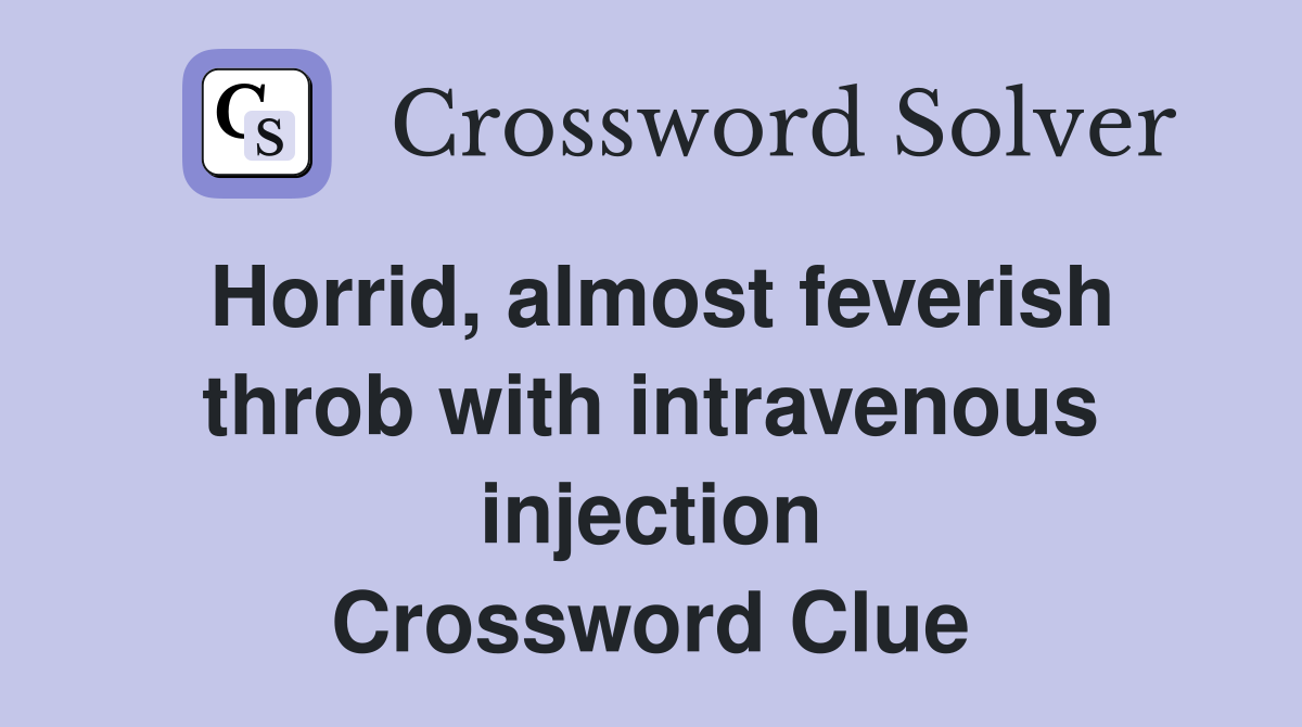 Horrid, almost feverish throb with intravenous injection Crossword Clue