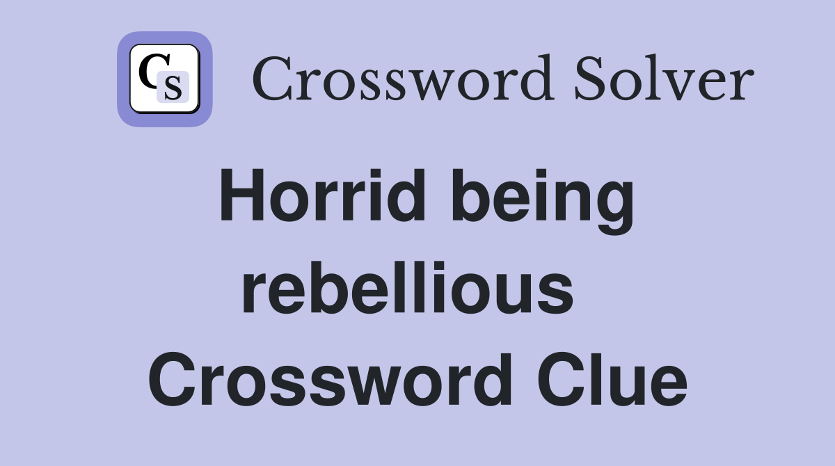 Horrid being rebellious  Crossword Clue