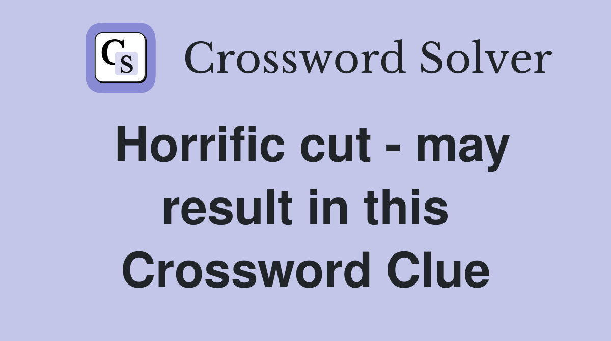 Horrific cut - may result in this Crossword Clue